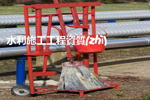 水利施工工程資質(zhì)：掌握這個，你將擁有水利建設(shè)的鑰匙！